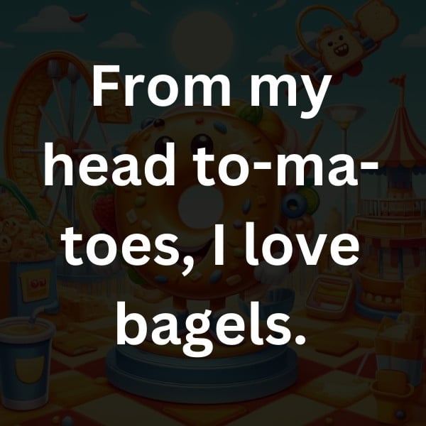 From my head to-ma-toes, I love bagels