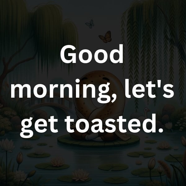Good morning, let's get toasted
