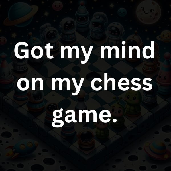 Got my mind on my chess game