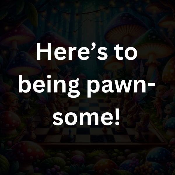 Here’s to being pawn-some!