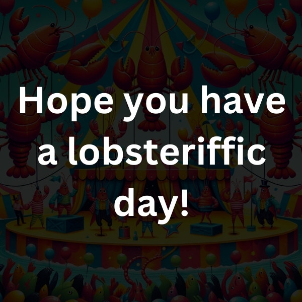 Hope you have a lobsteriffic day!