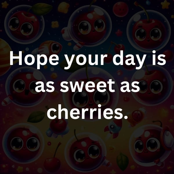 Hope your day is as sweet as cherries