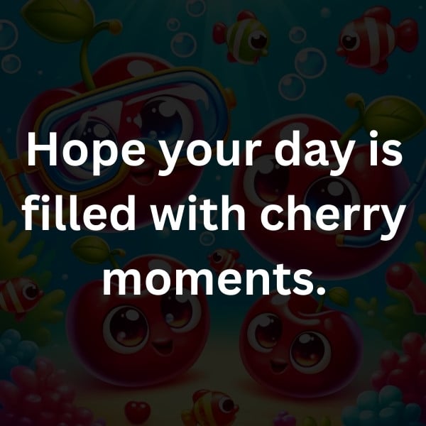 Hope your day is filled with cherry moments