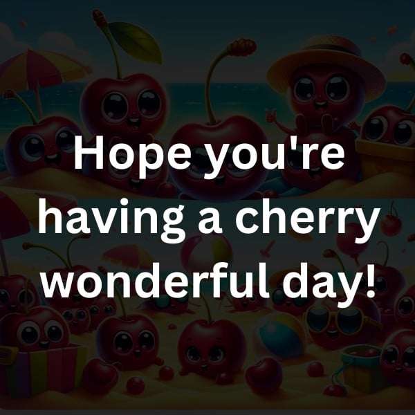 Hope you're having a cherry wonderful day!