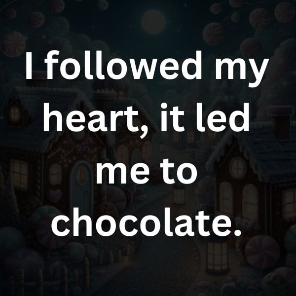 I followed my heart, it led me to chocolate