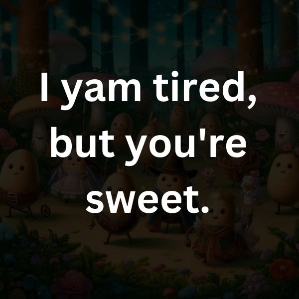 I yam tired, but you're sweet