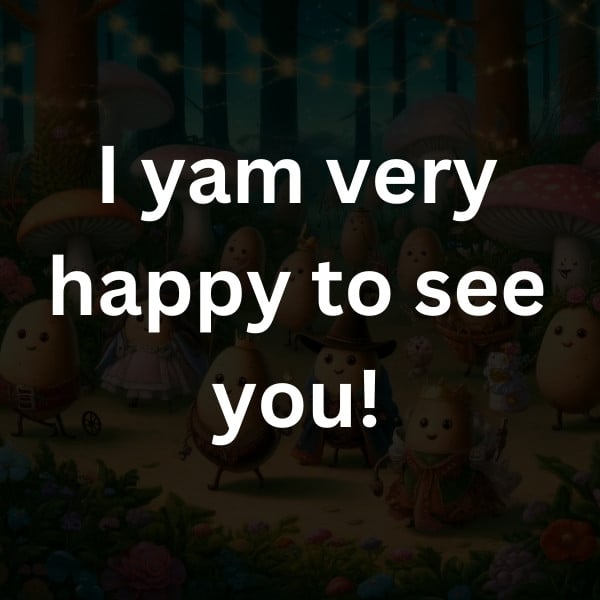 I yam very happy to see you!