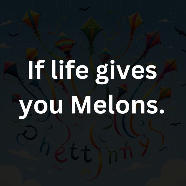 If life gives you Melons