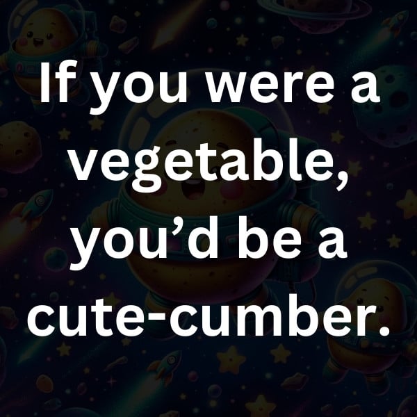 If you were a vegetable, you’d be a cute-cumber