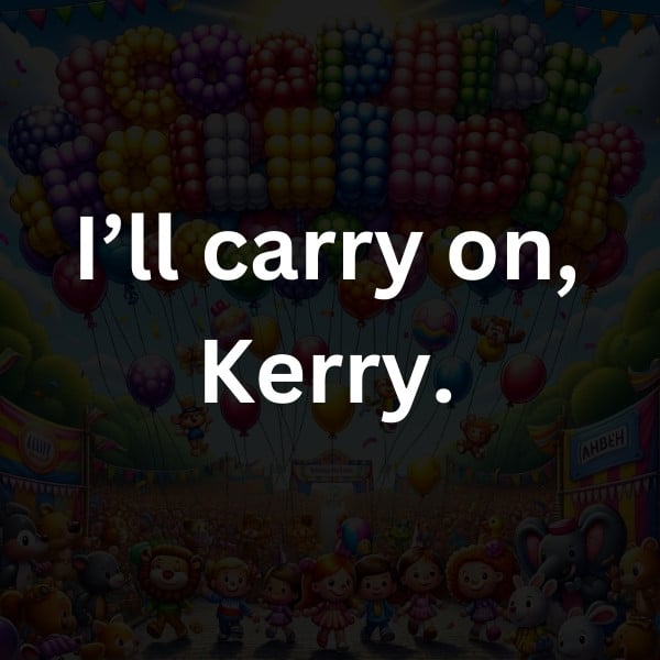 I’ll carry on, Kerry