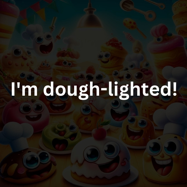 I'm dough-lighted!