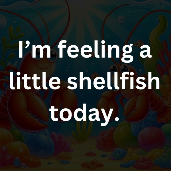 I’m feeling a little shellfish today