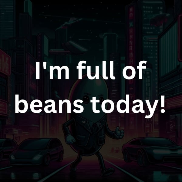 I'm full of beans today!