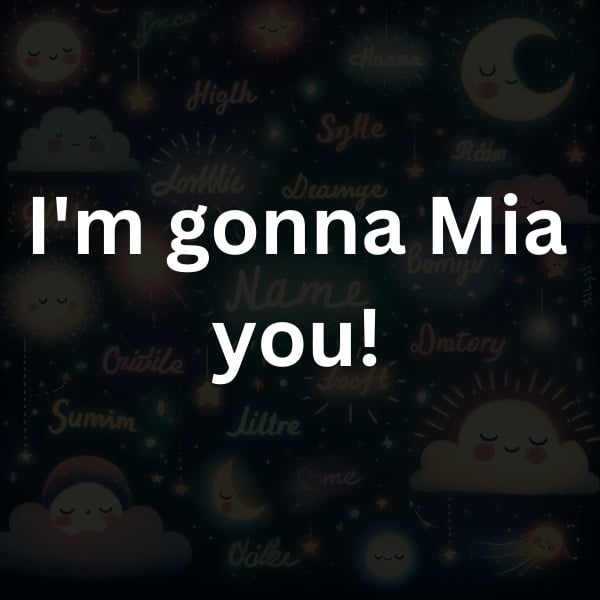 I'm gonna Mia you!