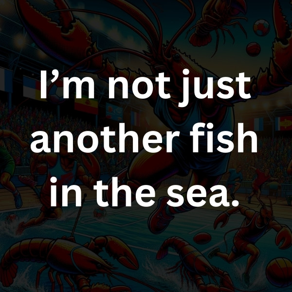 I’m not just another fish in the sea