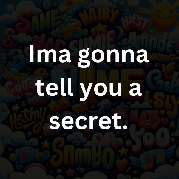 Ima gonna tell you a secret