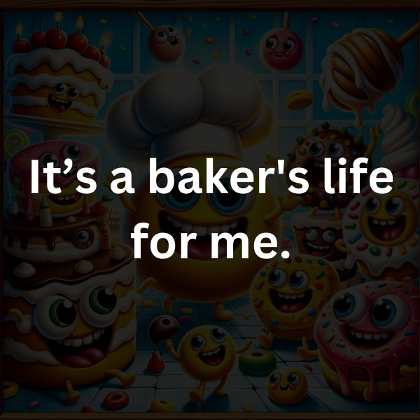 It’s a baker's life for me