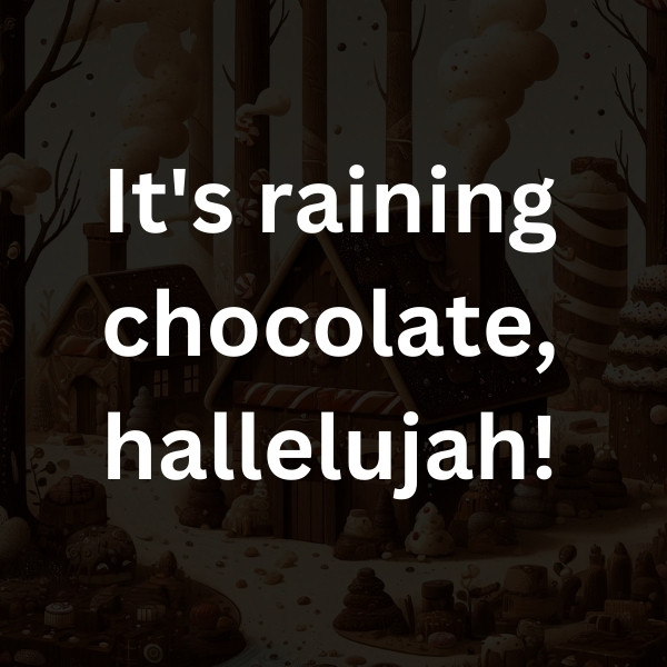 It's raining chocolate, hallelujah!
