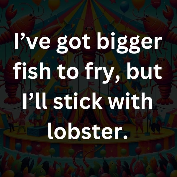 I’ve got bigger fish to fry, but I’ll stick with lobster
