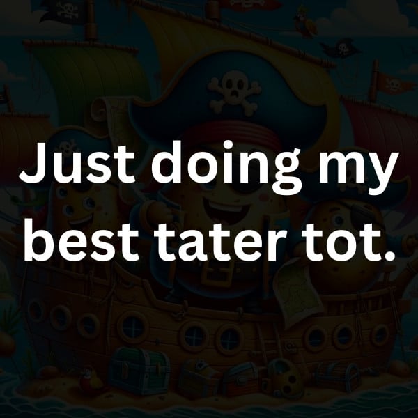 Just doing my best tater tot