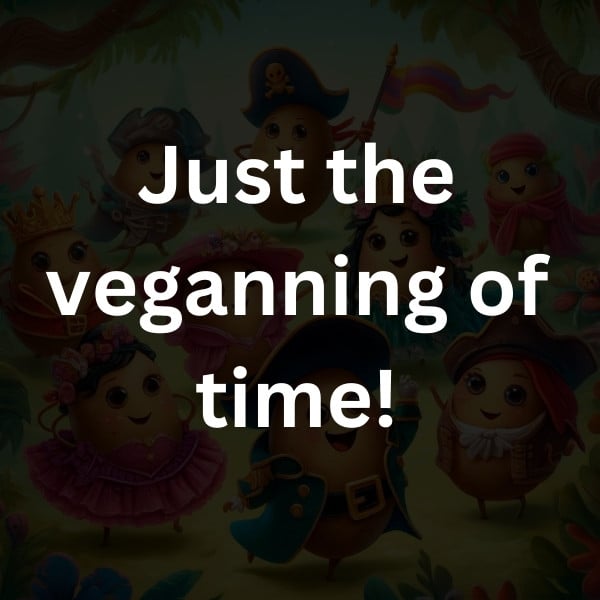 Just the veganning of time!