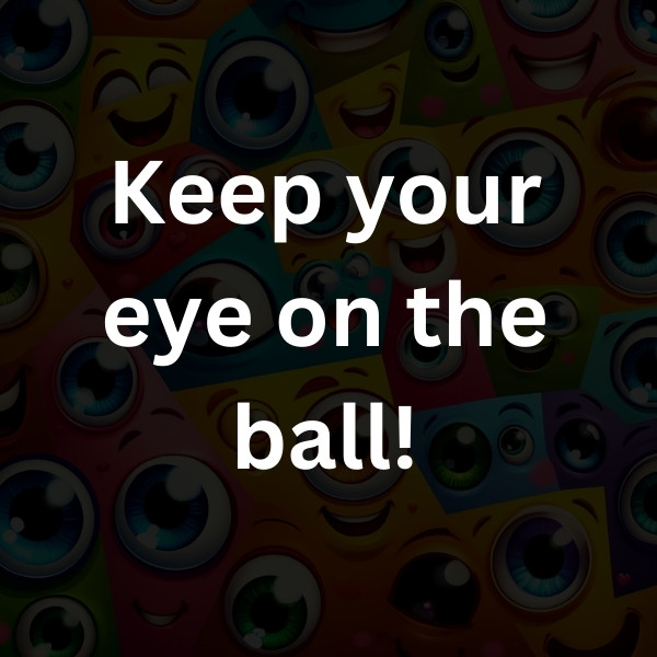 Keep your eye on the ball!