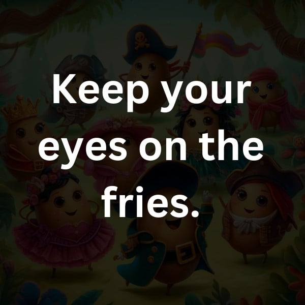 Keep your eyes on the fries
