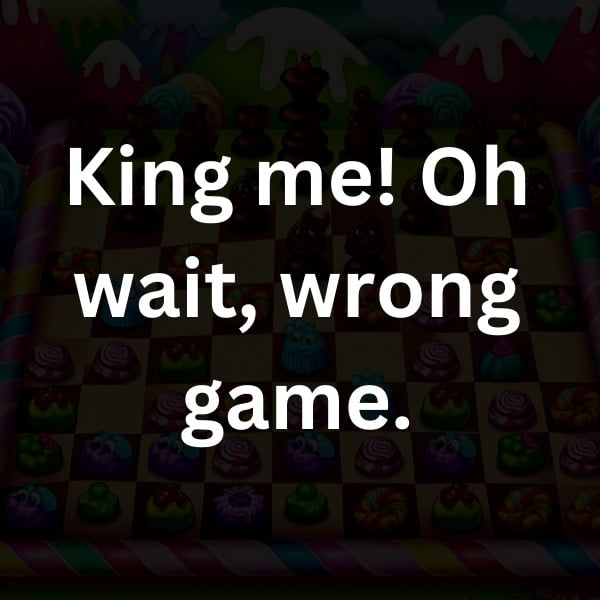 King me! Oh wait, wrong game.