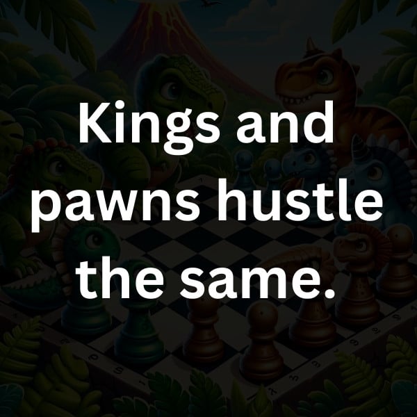 Kings and pawns hustle the same