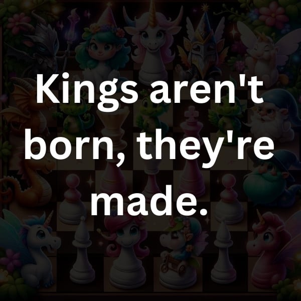 Kings aren't born, they're made
