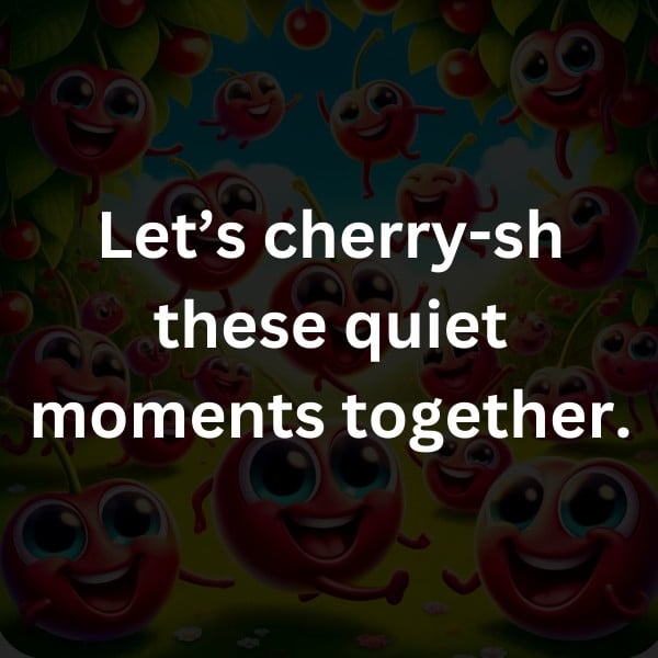 Let’s cherry-sh these quiet moments together
