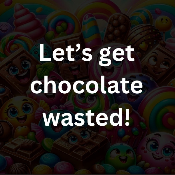 Let’s get chocolate wasted!