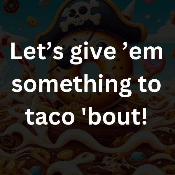 Let’s give ’em something to taco 'bout!