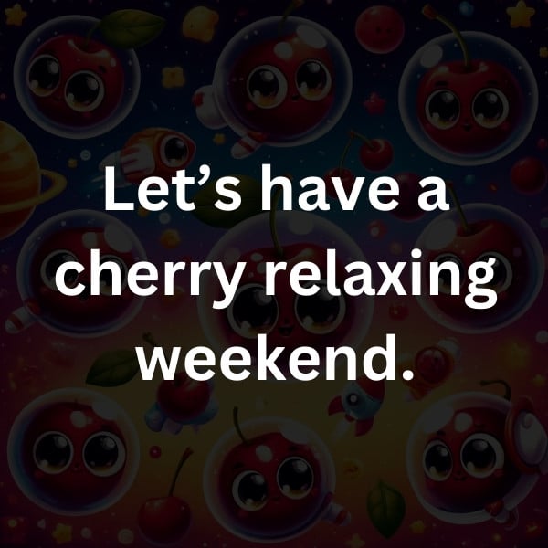 Let’s have a cherry relaxing weekend