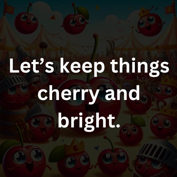 Let’s keep things cherry and bright