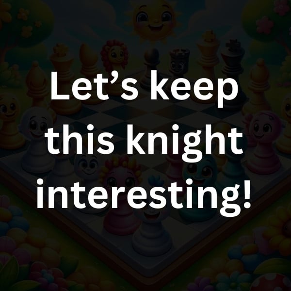 Let’s keep this knight interesting!