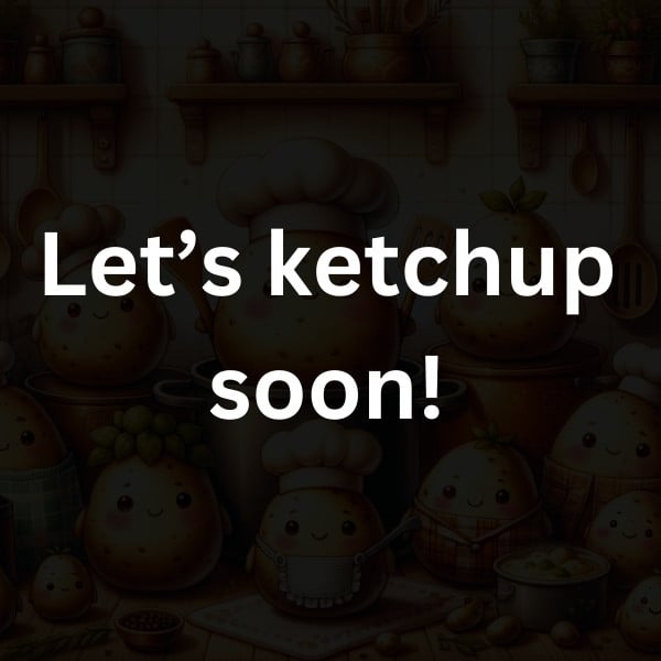 Let’s ketchup soon!