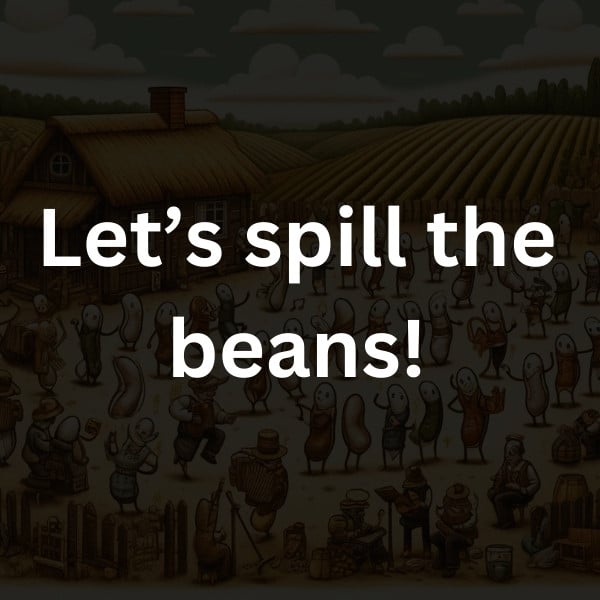 Let’s spill the beans!