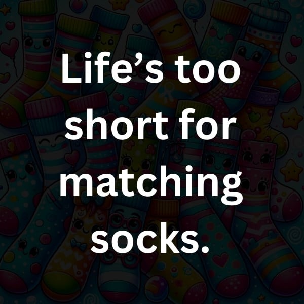 Life’s too short for matching socks