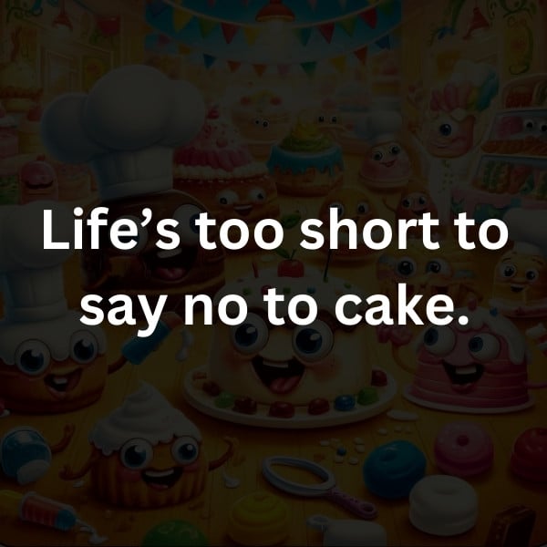 Life’s too short to say no to cake