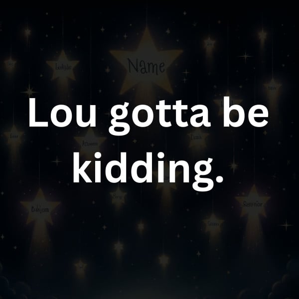 Lou gotta be kidding
