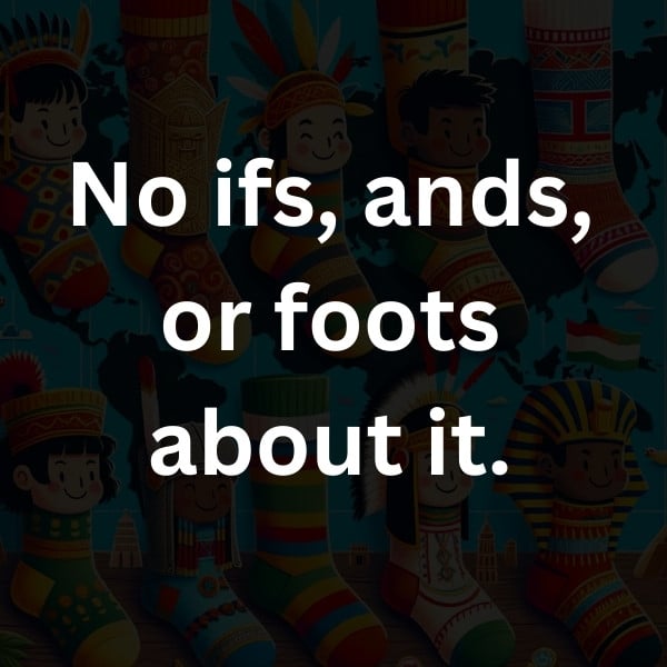 No ifs, ands, or foots about it