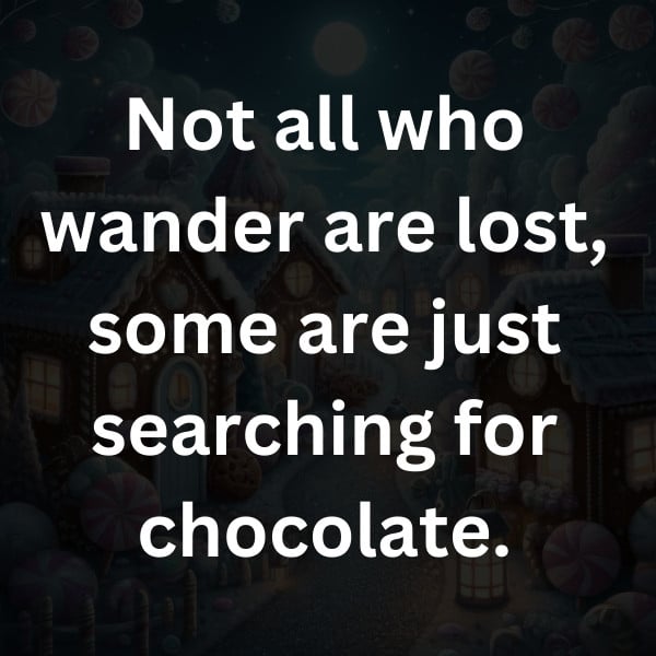 Not all who wander are lost, some are just searching for chocolate