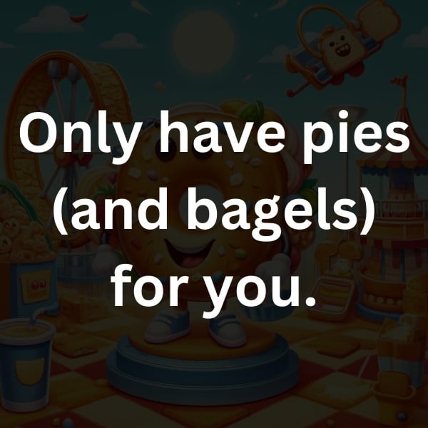Only have pies (and bagels) for you