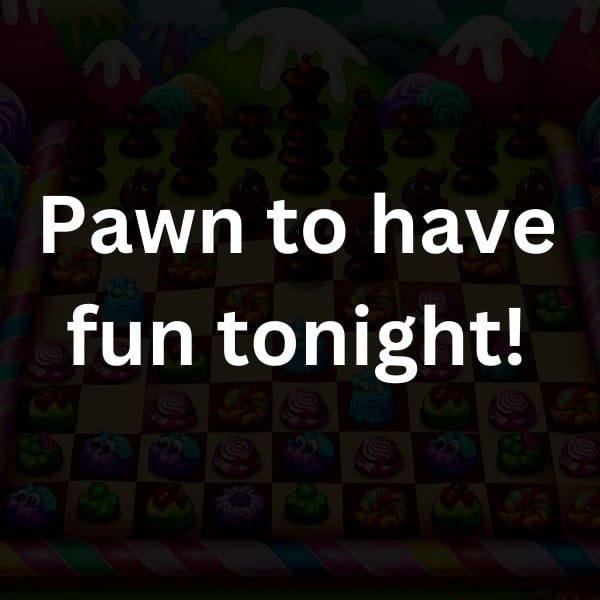 Pawn to have fun tonight!