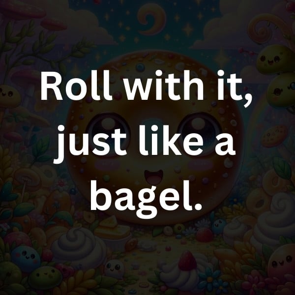 Roll with it, just like a bagel