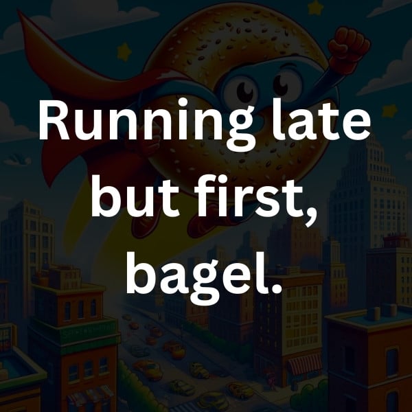 Running late but first, bagel