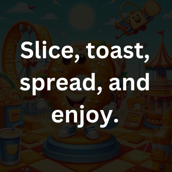 Slice, toast, spread, and enjoy