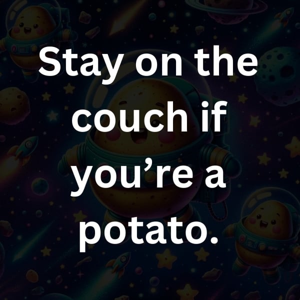 Stay on the couch if you’re a potato