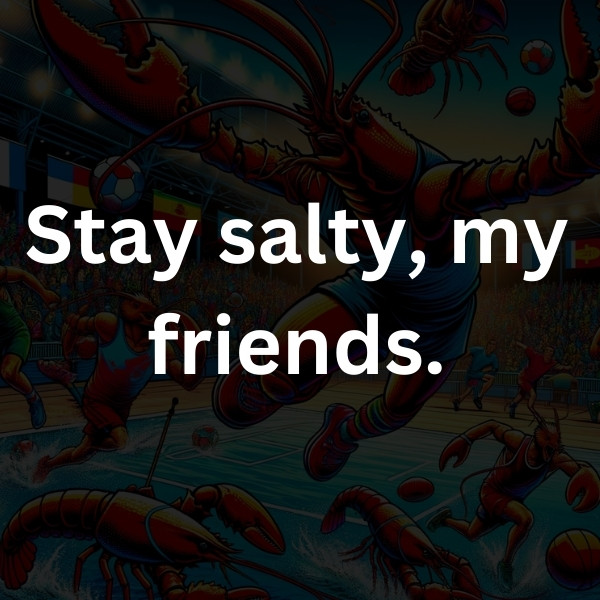 Stay salty, my friends